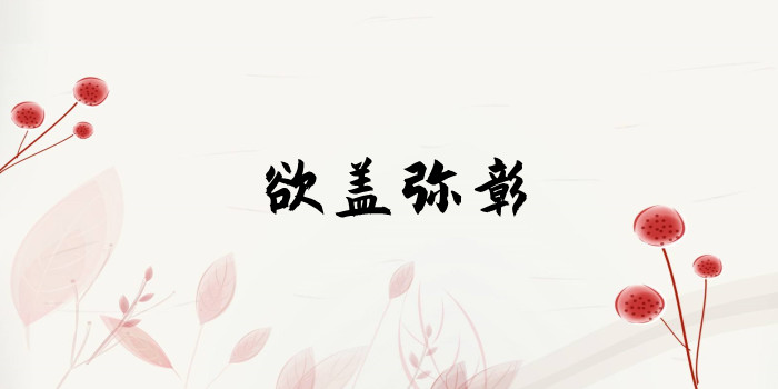 欲盖弥彰是什么意思 欲盖弥彰是什么意思