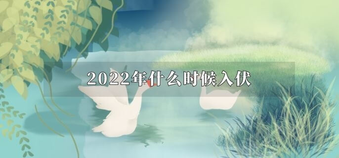 2022年什么时候入伏 2022年什么时候入伏