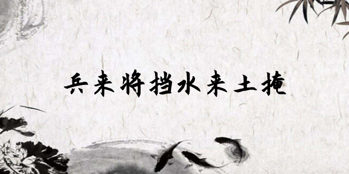 兵来将挡水来土掩什么意思