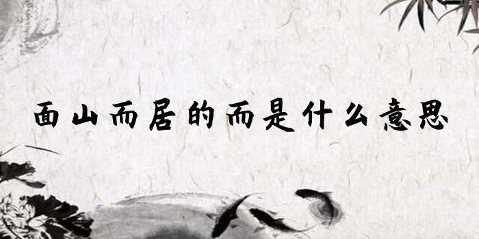 面山而居的而是什麼意思 面山而居的而是什麼意思