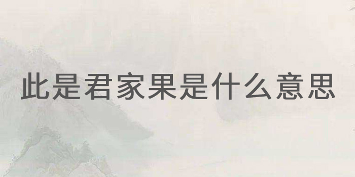 此是君家果是什么意思